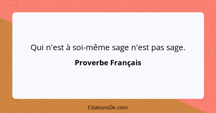 Qui n'est à soi-même sage n'est pas sage.... - Proverbe Français