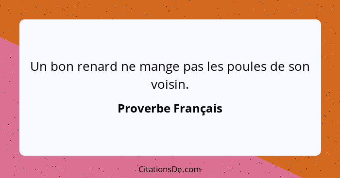 Un bon renard ne mange pas les poules de son voisin.... - Proverbe Français