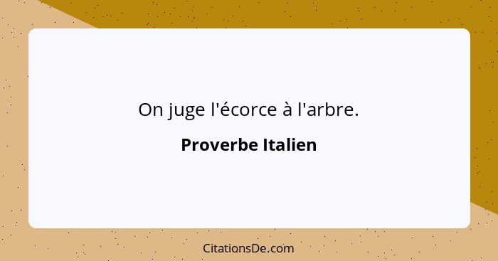 On juge l'écorce à l'arbre.... - Proverbe Italien