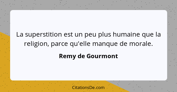 La superstition est un peu plus humaine que la religion, parce qu'elle manque de morale.... - Remy de Gourmont