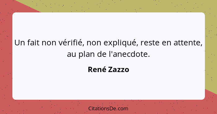 Un fait non vérifié, non expliqué, reste en attente, au plan de l'anecdote.... - René Zazzo