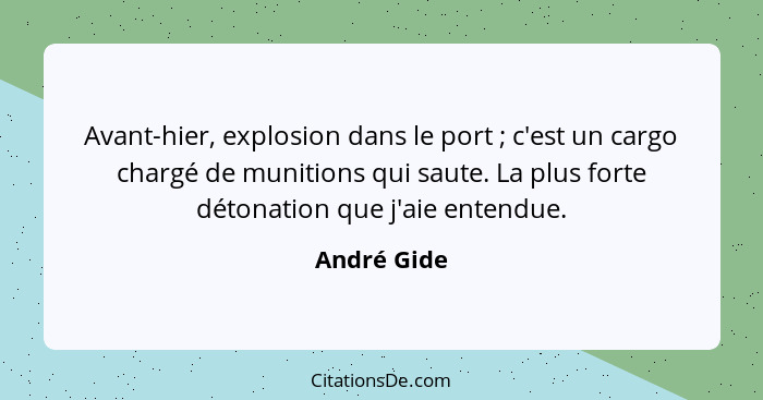 Avant-hier, explosion dans le port ; c'est un cargo chargé de munitions qui saute. La plus forte détonation que j'aie entendue.... - André Gide