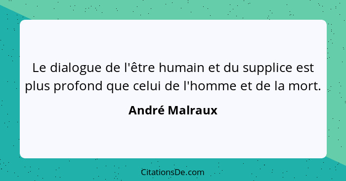 Le dialogue de l'être humain et du supplice est plus profond que celui de l'homme et de la mort.... - André Malraux