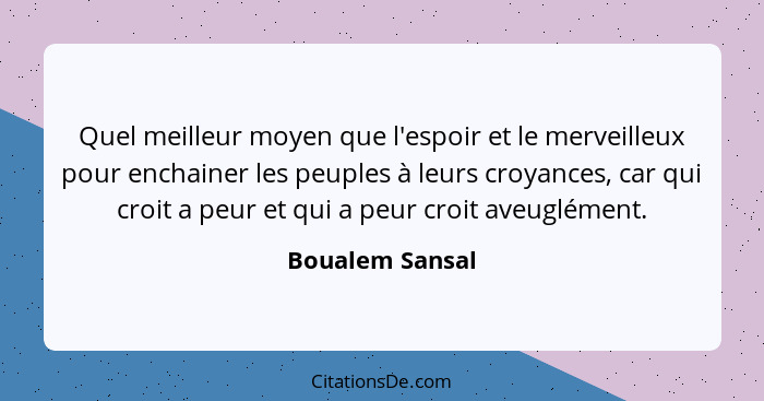 Quel meilleur moyen que l'espoir et le merveilleux pour enchainer les peuples à leurs croyances, car qui croit a peur et qui a peur c... - Boualem Sansal