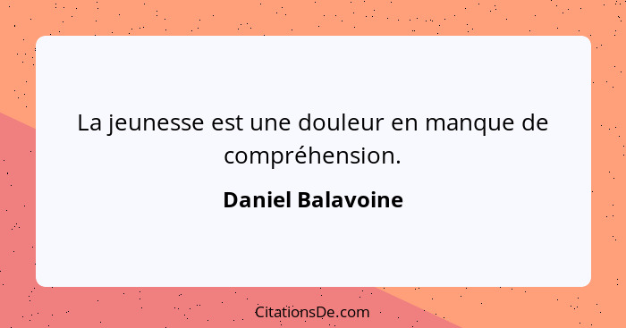 La jeunesse est une douleur en manque de compréhension.... - Daniel Balavoine