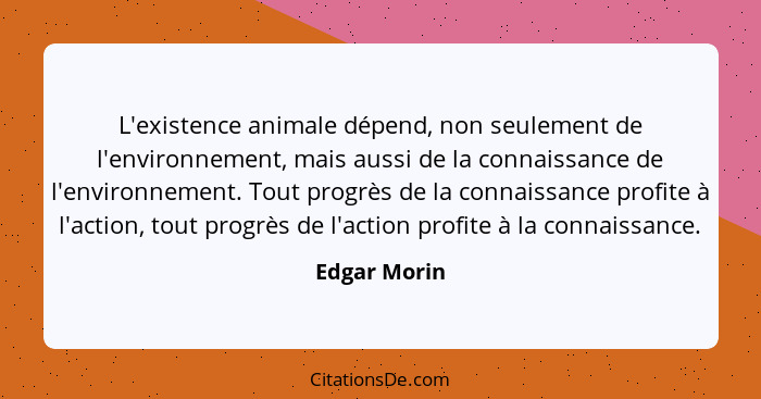 L'existence animale dépend, non seulement de l'environnement, mais aussi de la connaissance de l'environnement. Tout progrès de la conna... - Edgar Morin