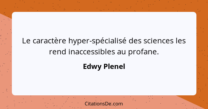 Le caractère hyper-spécialisé des sciences les rend inaccessibles au profane.... - Edwy Plenel