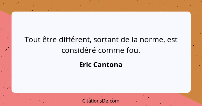 Tout être différent, sortant de la norme, est considéré comme fou.... - Eric Cantona