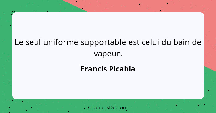 Le seul uniforme supportable est celui du bain de vapeur.... - Francis Picabia