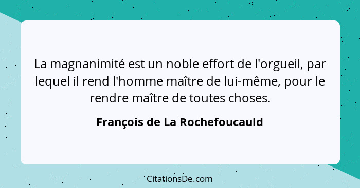 La magnanimité est un noble effort de l'orgueil, par lequel il rend l'homme maître de lui-même, pour le rendre maître d... - François de La Rochefoucauld