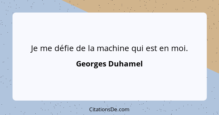 Je me défie de la machine qui est en moi.... - Georges Duhamel