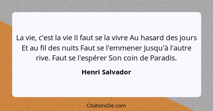 La vie, c'est la vie Il faut se la vivre Au hasard des jours Et au fil des nuits Faut se l'emmener Jusqu'à l'autre rive. Faut se l'es... - Henri Salvador