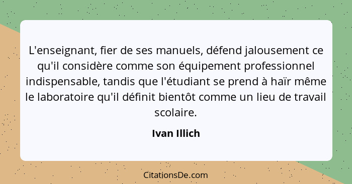 L'enseignant, fier de ses manuels, défend jalousement ce qu'il considère comme son équipement professionnel indispensable, tandis que l'... - Ivan Illich