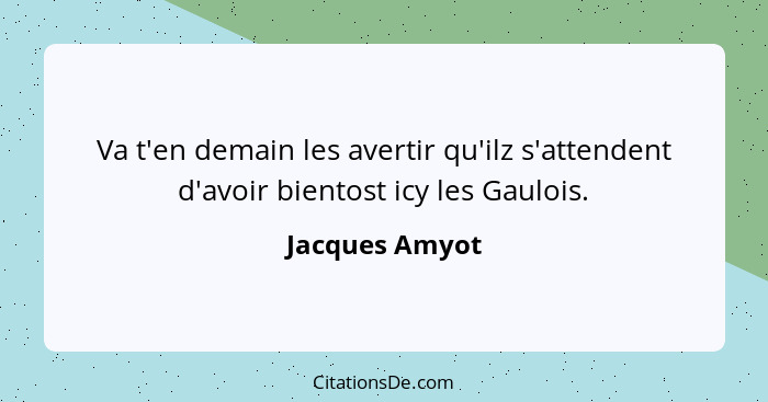 Va t'en demain les avertir qu'ilz s'attendent d'avoir bientost icy les Gaulois.... - Jacques Amyot