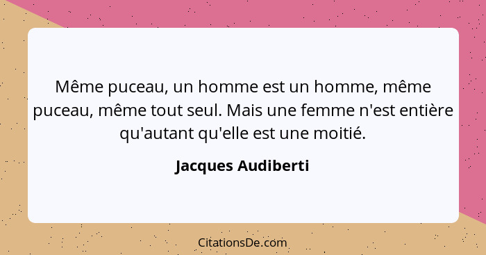 Même puceau, un homme est un homme, même puceau, même tout seul. Mais une femme n'est entière qu'autant qu'elle est une moitié.... - Jacques Audiberti