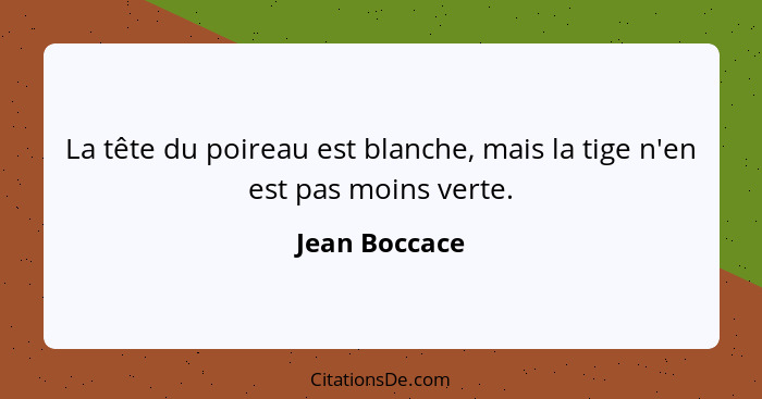 La tête du poireau est blanche, mais la tige n'en est pas moins verte.... - Jean Boccace