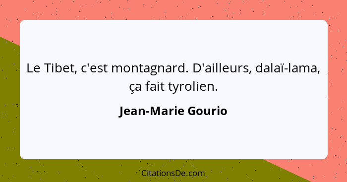 Le Tibet, c'est montagnard. D'ailleurs, dalaï-lama, ça fait tyrolien.... - Jean-Marie Gourio