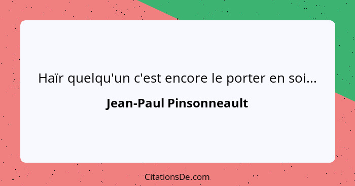 Haïr quelqu'un c'est encore le porter en soi...... - Jean-Paul Pinsonneault