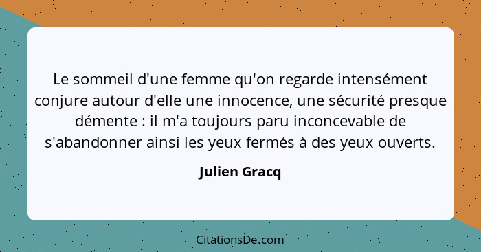 Le sommeil d'une femme qu'on regarde intensément conjure autour d'elle une innocence, une sécurité presque démente : il m'a toujou... - Julien Gracq