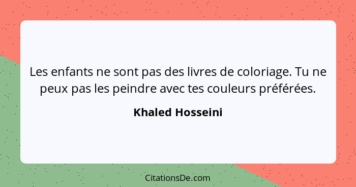 Les enfants ne sont pas des livres de coloriage. Tu ne peux pas les peindre avec tes couleurs préférées.... - Khaled Hosseini