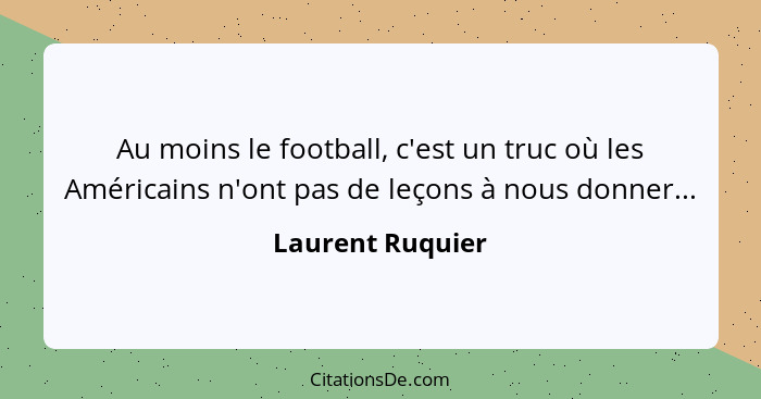 Au moins le football, c'est un truc où les Américains n'ont pas de leçons à nous donner...... - Laurent Ruquier