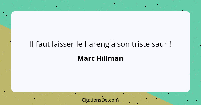 Il faut laisser le hareng à son triste saur !... - Marc Hillman