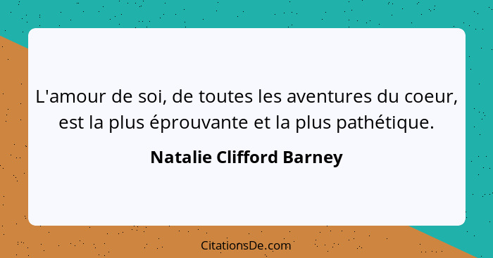 L'amour de soi, de toutes les aventures du coeur, est la plus éprouvante et la plus pathétique.... - Natalie Clifford Barney