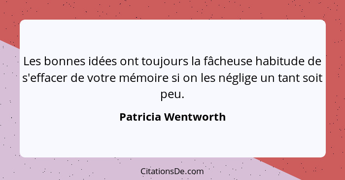 Les bonnes idées ont toujours la fâcheuse habitude de s'effacer de votre mémoire si on les néglige un tant soit peu.... - Patricia Wentworth