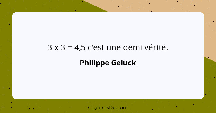 3 x 3 = 4,5 c'est une demi vérité.... - Philippe Geluck