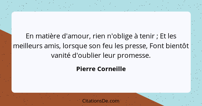 En matière d'amour, rien n'oblige à tenir ; Et les meilleurs amis, lorsque son feu les presse, Font bientôt vanité d'oublier l... - Pierre Corneille