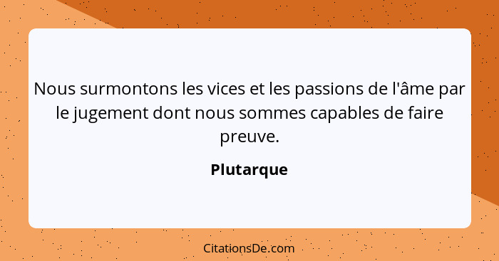 Nous surmontons les vices et les passions de l'âme par le jugement dont nous sommes capables de faire preuve.... - Plutarque