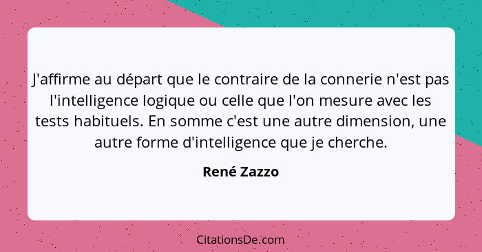 J'affirme au départ que le contraire de la connerie n'est pas l'intelligence logique ou celle que l'on mesure avec les tests habituels. E... - René Zazzo