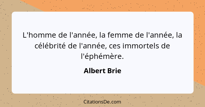 L'homme de l'année, la femme de l'année, la célébrité de l'année, ces immortels de l'éphémère.... - Albert Brie