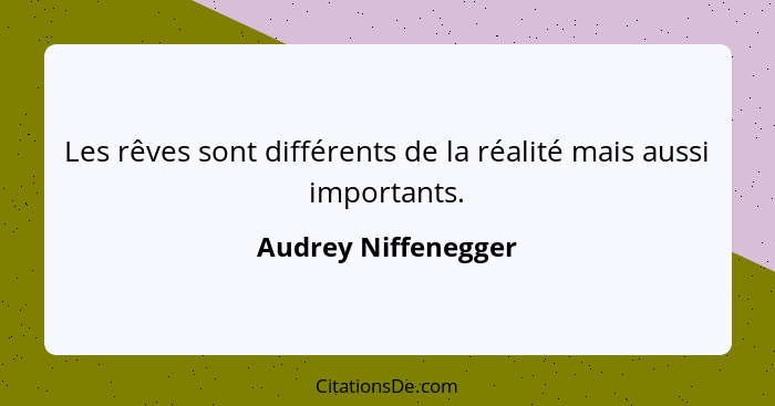 Les rêves sont différents de la réalité mais aussi importants.... - Audrey Niffenegger