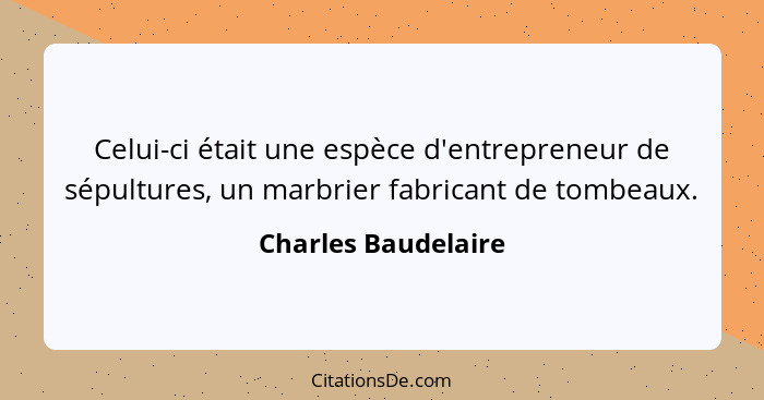 Celui-ci était une espèce d'entrepreneur de sépultures, un marbrier fabricant de tombeaux.... - Charles Baudelaire