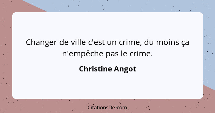 Changer de ville c'est un crime, du moins ça n'empêche pas le crime.... - Christine Angot