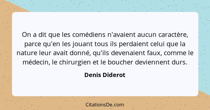 On a dit que les comédiens n'avaient aucun caractère, parce qu'en les jouant tous ils perdaient celui que la nature leur avait donné,... - Denis Diderot