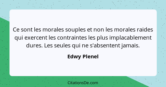 Ce sont les morales souples et non les morales raides qui exercent les contraintes les plus implacablement dures. Les seules qui ne s'ab... - Edwy Plenel