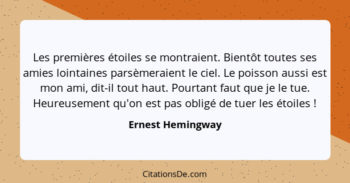 Les premières étoiles se montraient. Bientôt toutes ses amies lointaines parsèmeraient le ciel. Le poisson aussi est mon ami, dit-i... - Ernest Hemingway