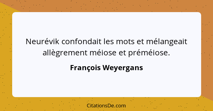 Neurévik confondait les mots et mélangeait allègrement méiose et préméiose.... - François Weyergans