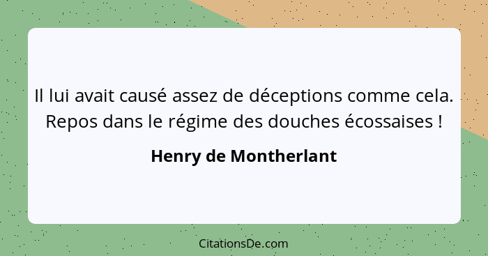 Il lui avait causé assez de déceptions comme cela. Repos dans le régime des douches écossaises !... - Henry de Montherlant