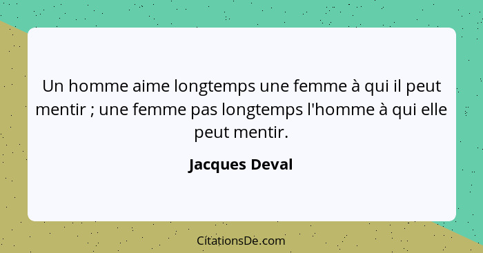 Un homme aime longtemps une femme à qui il peut mentir ; une femme pas longtemps l'homme à qui elle peut mentir.... - Jacques Deval