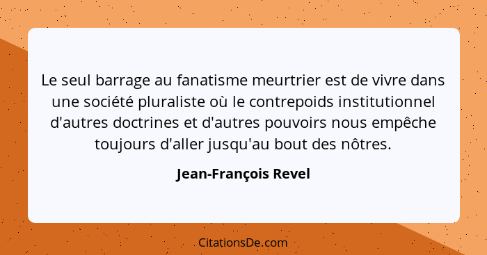 Le seul barrage au fanatisme meurtrier est de vivre dans une société pluraliste où le contrepoids institutionnel d'autres doctri... - Jean-François Revel