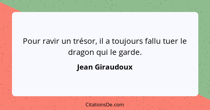 Pour ravir un trésor, il a toujours fallu tuer le dragon qui le garde.... - Jean Giraudoux