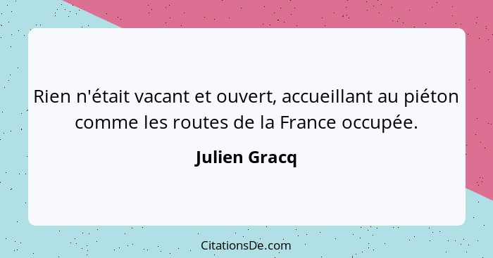 Rien n'était vacant et ouvert, accueillant au piéton comme les routes de la France occupée.... - Julien Gracq