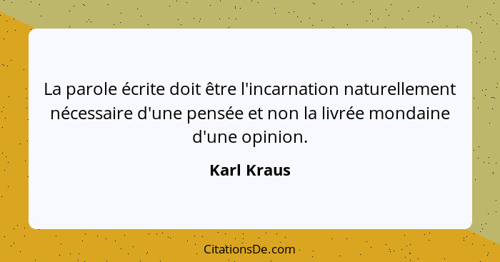 La parole écrite doit être l'incarnation naturellement nécessaire d'une pensée et non la livrée mondaine d'une opinion.... - Karl Kraus