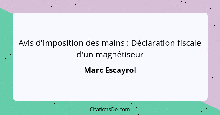 Avis d'imposition des mains : Déclaration fiscale d'un magnétiseur... - Marc Escayrol