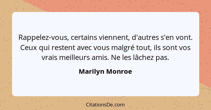 Rappelez-vous, certains viennent, d'autres s'en vont. Ceux qui restent avec vous malgré tout, ils sont vos vrais meilleurs amis. Ne l... - Marilyn Monroe