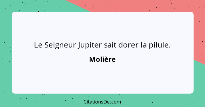 Le Seigneur Jupiter sait dorer la pilule.... - Molière