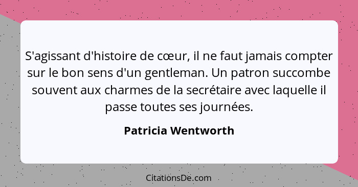 S'agissant d'histoire de cœur, il ne faut jamais compter sur le bon sens d'un gentleman. Un patron succombe souvent aux charmes d... - Patricia Wentworth